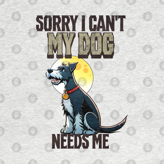 Sorry I can't My Dog Needs Me by Cheeky BB